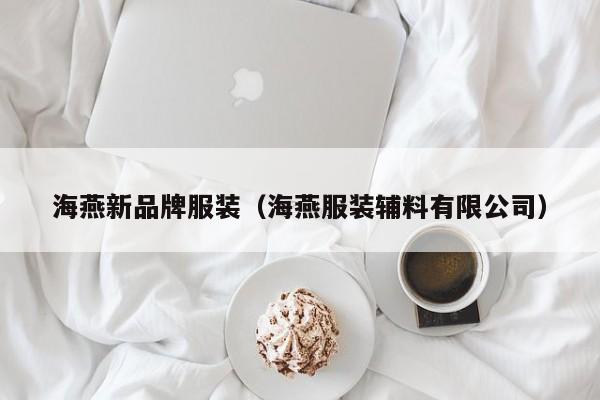 云开·全站APPLY体育官方平台-海燕新品牌服装（海燕服装辅料有限公司）