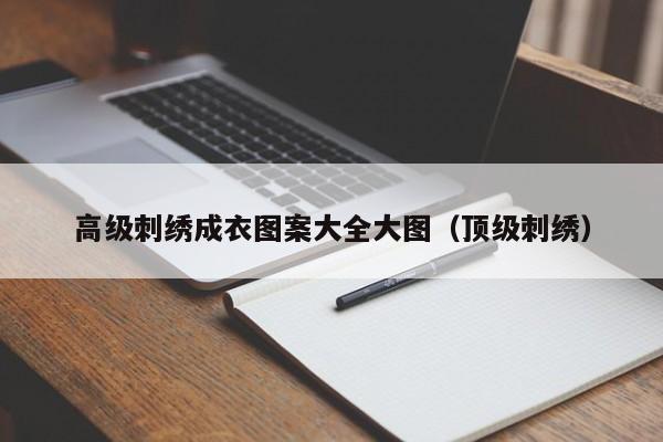 云开·全站APPLY体育官方平台-高级刺绣成衣图案大全大图(顶级刺绣)